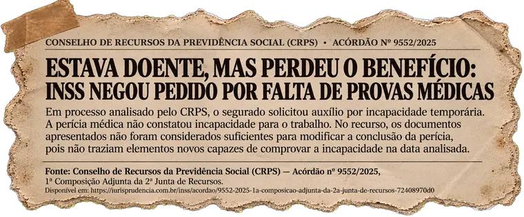 Recorte: CRPS — estava doente, mas perdeu o benefício: INSS negou pedido por falta de provas médicas. Acórdão nº 9552/2025, 1ª Composição Adjunta da 2ª Junta de Recursos.