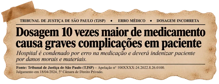 Recorte: TJSP — Hospital condenado por dosagem 10 vezes maior de medicamento causar graves complicações em paciente, julgamento 18/04/2024.