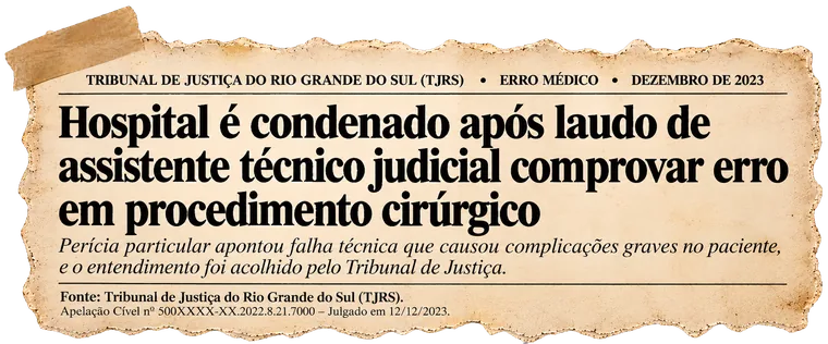 Recorte: TJRS — Hospital condenado após laudo de assistente técnico judicial comprovar erro em procedimento cirúrgico, dezembro de 2023.