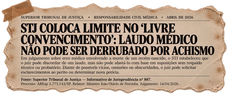 STJ, responsabilidade civil médica, abril de 2026: STJ coloca limite no livre convencimento, laudo médico não pode ser derrubado por achismo. AREsp 2.773.143/SP, Relator Ministro João Otávio de Noronha, julgamento 14/04/2026.