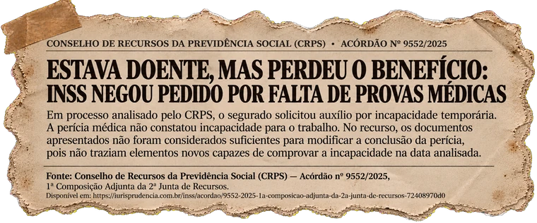 Estava doente, mas perdeu o benefício: INSS negou pedido por falta de provas médicas. Fonte: Conselho de Recursos da Previdência Social (CRPS) — Acórdão nº 9552/2025, 1ª Composição Adjunta da 2ª Junta de Recursos.