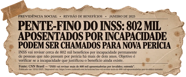 Pente-fino do INSS: 802 mil aposentados por incapacidade podem ser chamados para nova perícia. Fonte: CNN Brasil — INSS vai revisar mais de 800 mil aposentadorias por invalidez; entenda, publicado em 15/01/2025.